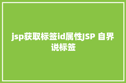 jsp获取标签id属性JSP 自界说标签 CSS