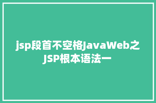 jsp段首不空格JavaWeb之JSP根本语法一 AJAX