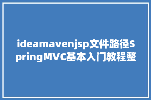 ideamavenjsp文件路径SpringMVC基本入门教程整合SSM小白必备ideamaven测试 HTML