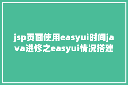 jsp页面使用easyui时间java进修之easyui情况搭建