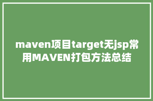 maven项目target无jsp常用MAVEN打包方法总结 Ruby