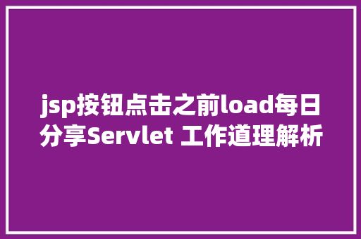 jsp按钮点击之前load每日分享Servlet 工作道理解析 Java