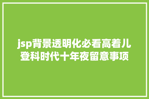 jsp背景透明化必看高着儿登科时代十年夜留意事项 SQL