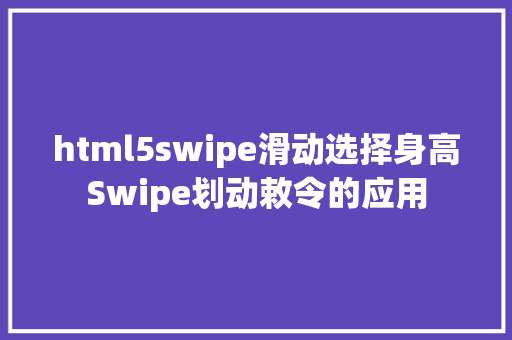 html5swipe滑动选择身高Swipe划动敕令的应用