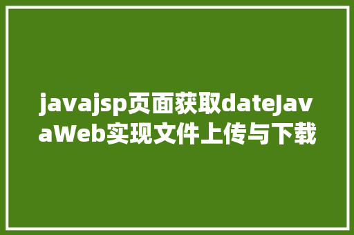 javajsp页面获取dateJavaWeb实现文件上传与下载 AJAX