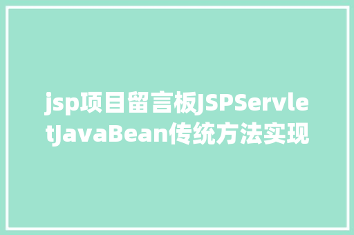 jsp项目留言板JSPServletJavaBean传统方法实现简略单纯留言板制造注册登录留言 NoSQL