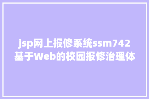 jsp网上报修系统ssm742基于Web的校园报修治理体系vuejava教务jsp源代码Mysql Ruby