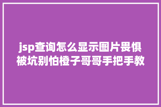 jsp查询怎么显示图片畏惧被坑别怕橙子哥哥手把手教你查化装品立案