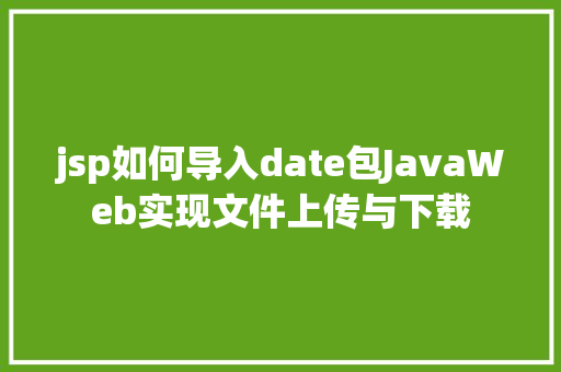 jsp如何导入date包JavaWeb实现文件上传与下载 CSS