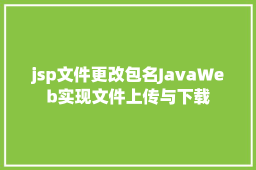 jsp文件更改包名JavaWeb实现文件上传与下载 PHP