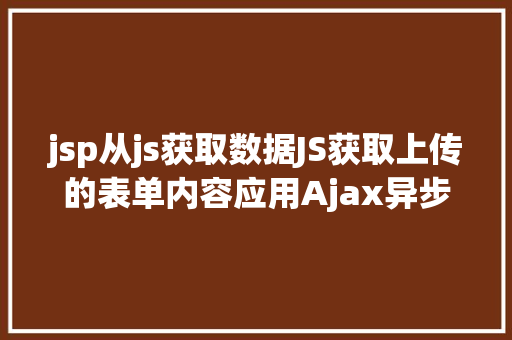 jsp从js获取数据JS获取上传的表单内容应用Ajax异步上传 Bootstrap