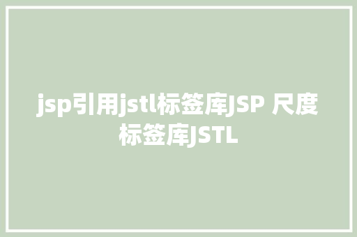 jsp引用jstl标签库JSP 尺度标签库JSTL CSS