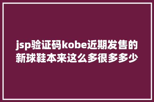 jsp验证码kobe近期发售的新球鞋本来这么多很多多少你可能都没见过