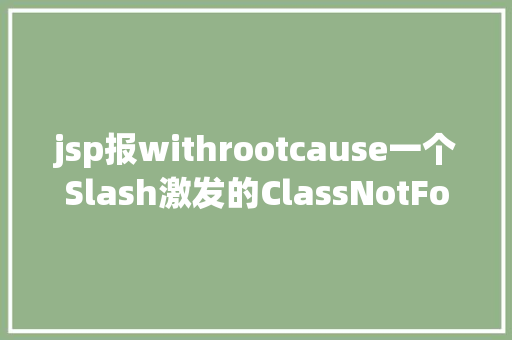 jsp报withrootcause一个Slash激发的ClassNotFound血案IT年夜神真实案例复盘请珍藏 Webpack