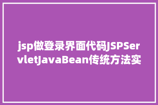 jsp做登录界面代码JSPServletJavaBean传统方法实现简略单纯留言板制造注册登录留言 NoSQL