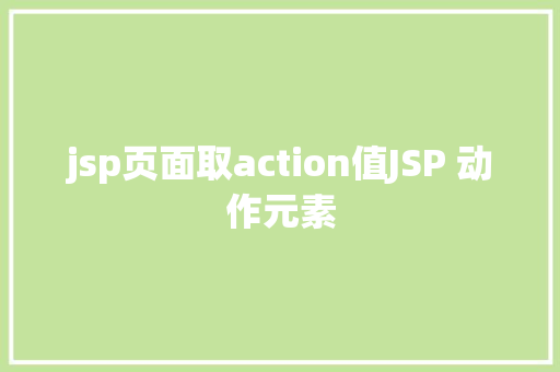 jsp页面取action值JSP 动作元素 Bootstrap