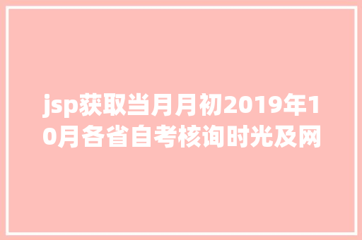 jsp获取当月月初2019年10月各省自考核询时光及网址统计快珍藏起来