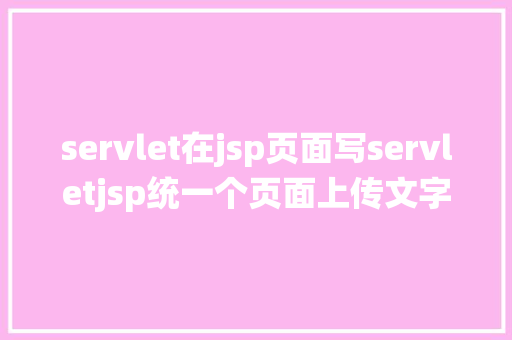 servlet在jsp页面写servletjsp统一个页面上传文字图片并将图片地址保留到MYSQL PHP