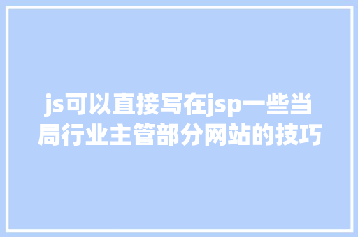 js可以直接写在jsp一些当局行业主管部分网站的技巧程度其实参差不齐