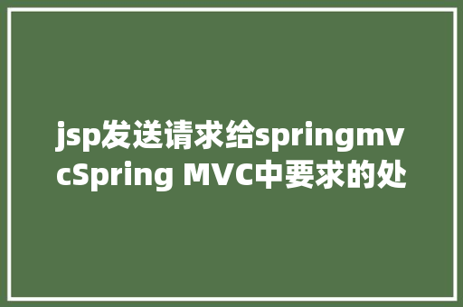 jsp发送请求给springmvcSpring MVC中要求的处置流程 Bootstrap