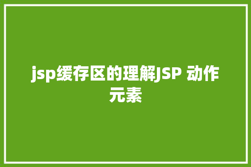 jsp缓存区的理解JSP 动作元素 Webpack