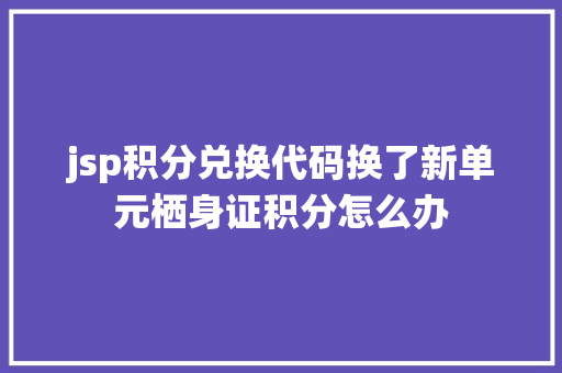 jsp积分兑换代码换了新单元栖身证积分怎么办