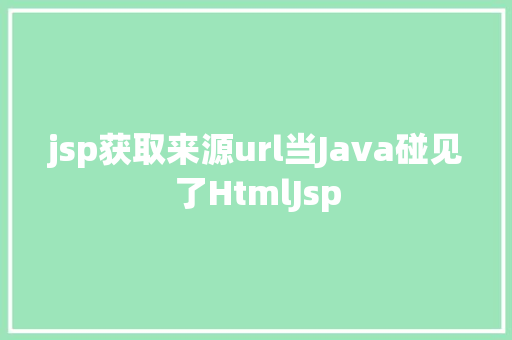 jsp获取来源url当Java碰见了HtmlJsp HTML