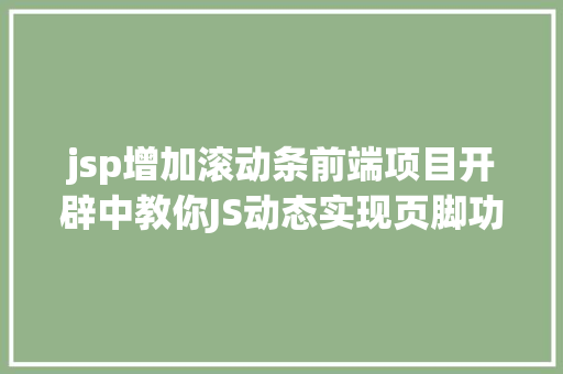 jsp增加滚动条前端项目开辟中教你JS动态实现页脚功效