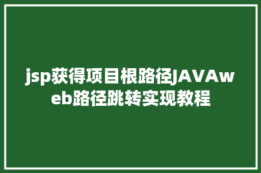 jsp获得项目根路径JAVAweb路径跳转实现教程