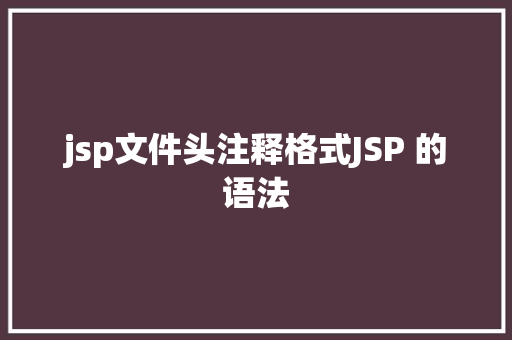 jsp文件头注释格式JSP 的语法 Docker