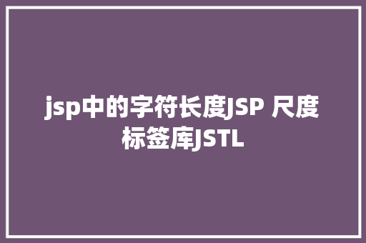 jsp中的字符长度JSP 尺度标签库JSTL GraphQL