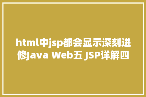 html中jsp都会显示深刻进修Java Web五 JSP详解四年夜感化域九年夜内置对象等 Angular