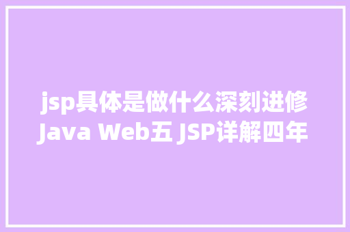 jsp具体是做什么深刻进修Java Web五 JSP详解四年夜感化域九年夜内置对象等 jQuery