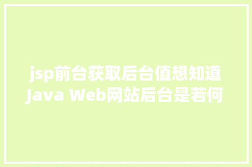 jsp前台获取后台值想知道Java Web网站后台是若何获取我们提交的信息吗看这里 Docker