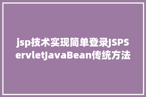 jsp技术实现简单登录JSPServletJavaBean传统方法实现简略单纯留言板制造注册登录留言 Bootstrap