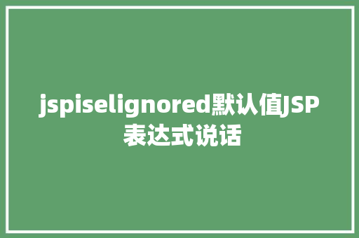 jspiselignored默认值JSP 表达式说话 Python