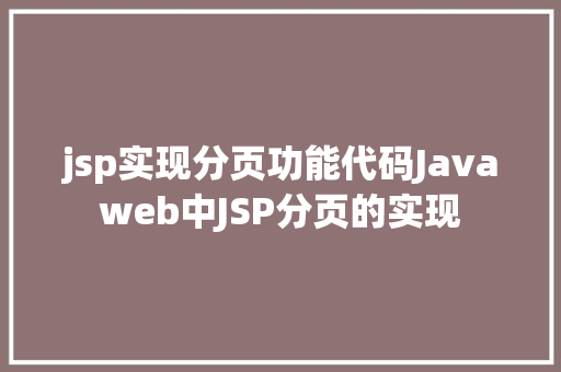 jsp实现分页功能代码Javaweb中JSP分页的实现 SQL