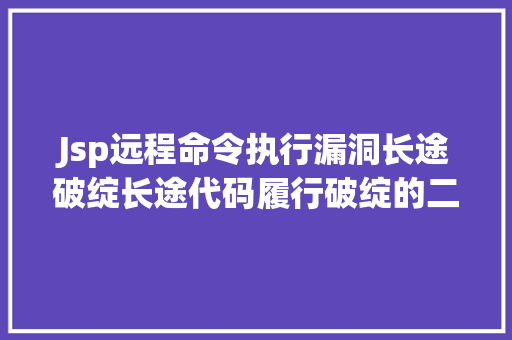 Jsp远程命令执行漏洞长途破绽长途代码履行破绽的二三事 Python