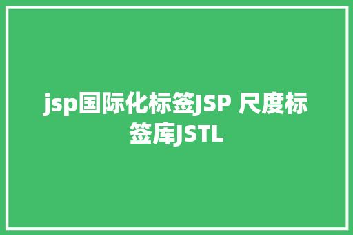 jsp国际化标签JSP 尺度标签库JSTL HTML