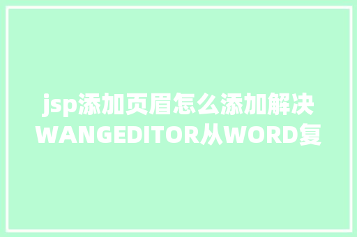 jsp添加页眉怎么添加解决WANGEDITOR从WORD复制粘贴图片带有页眉页脚的问题