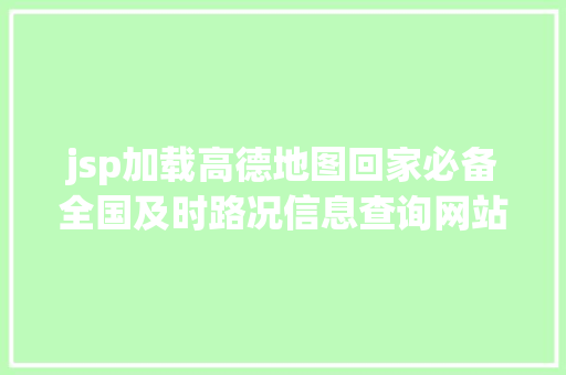 jsp加载高德地图回家必备全国及时路况信息查询网站 Angular