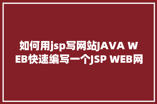 如何用jsp写网站JAVA WEB快速编写一个JSP WEB网站懂得网站的根本构造 调试 安排 HTML