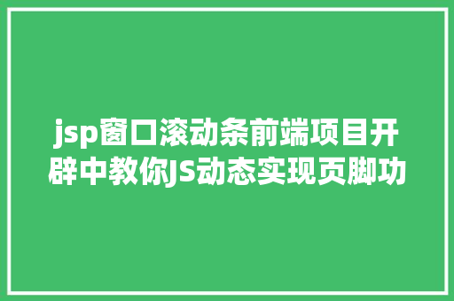 jsp窗口滚动条前端项目开辟中教你JS动态实现页脚功效