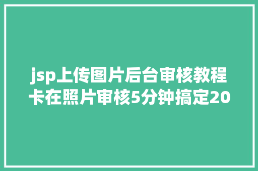 jsp上传图片后台审核教程卡在照片审核5分钟搞定2021初级管帐资历测验报名