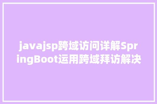 javajsp跨域访问详解SpringBoot运用跨域拜访解决计划 Angular