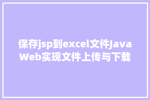 保存jsp到excel文件JavaWeb实现文件上传与下载 Webpack