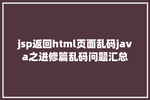 jsp返回html页面乱码java之进修篇乱码问题汇总 Python