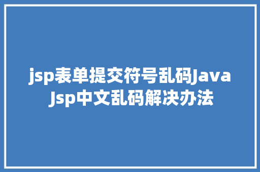 jsp表单提交符号乱码Java Jsp中文乱码解决办法 Angular