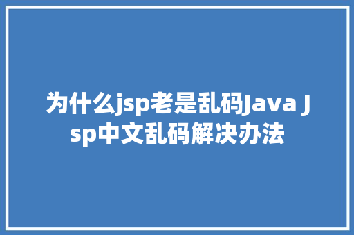 为什么jsp老是乱码Java Jsp中文乱码解决办法 Java