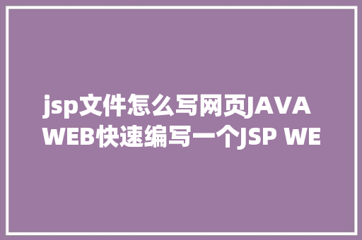 jsp文件怎么写网页JAVA WEB快速编写一个JSP WEB网站懂得网站的根本构造 调试 安排 NoSQL